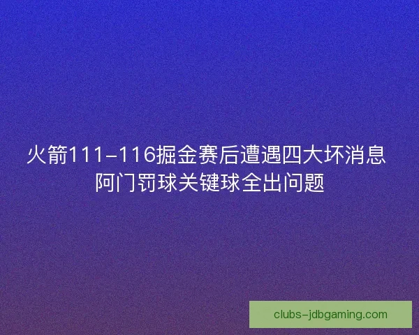 火箭111-116掘金赛后遭遇四大坏消息 阿门罚球关键球全出问题